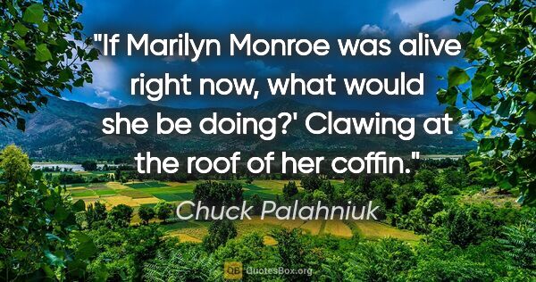 Chuck Palahniuk quote: "If Marilyn Monroe was alive right now, what would she be..."