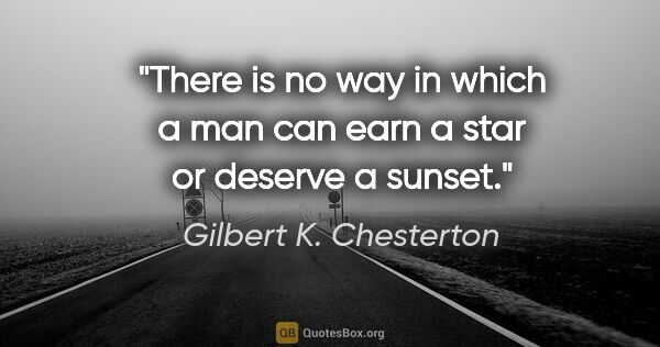 Gilbert K. Chesterton quote: "There is no way in which a man can earn a star or deserve a..."