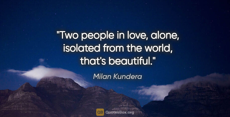 Milan Kundera quote: "Two people in love, alone, isolated from the world, that's..."