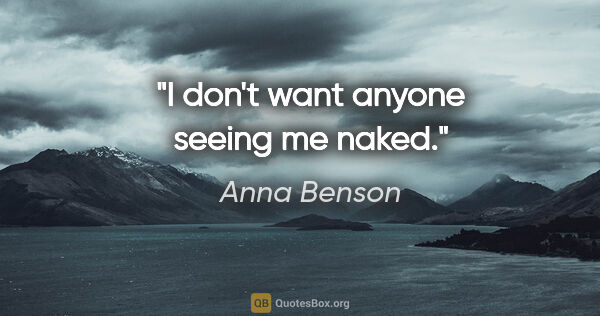 Anna Benson quote: "I don't want anyone seeing me naked."