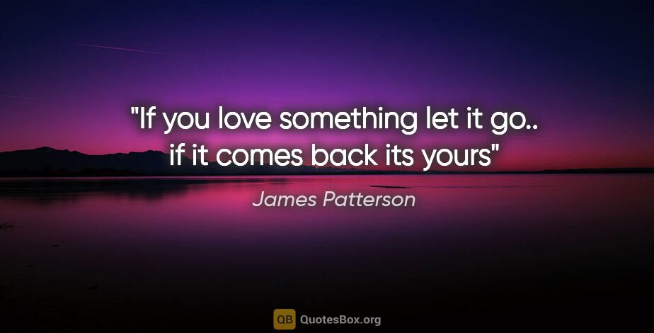 James Patterson quote: "If you love something let it go.. if it comes back its yours"