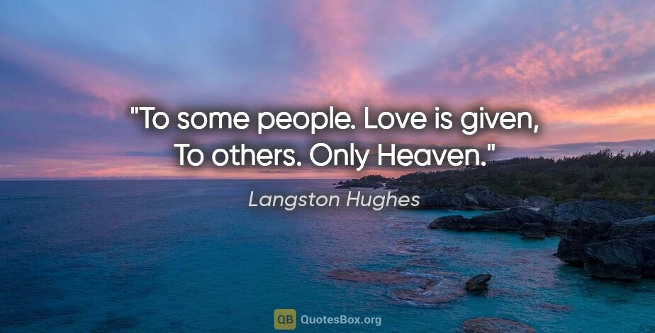 Langston Hughes quote: "To some people. Love is given, To others. Only Heaven."