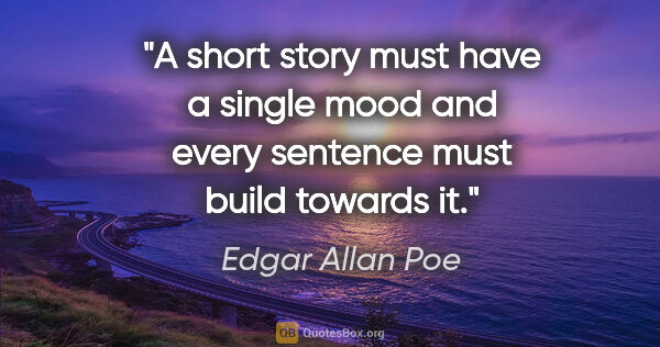 Edgar Allan Poe quote: "A short story must have a single mood and every sentence must..."