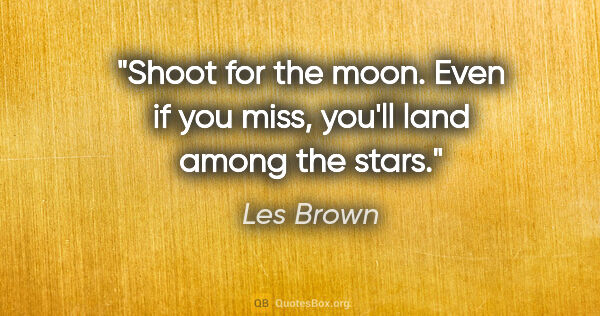 Les Brown quote: "Shoot for the moon. Even if you miss, you'll land among the..."
