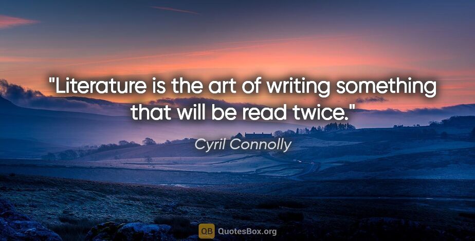 Cyril Connolly quote: "Literature is the art of writing something that will be read..."