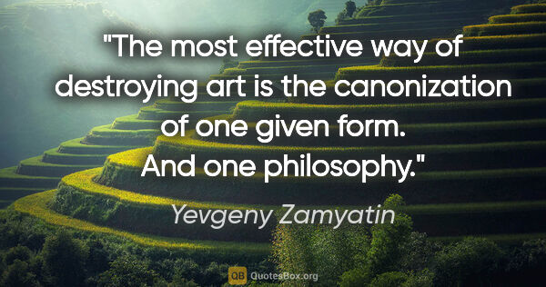 Yevgeny Zamyatin quote: "The most effective way of destroying art is the canonization..."