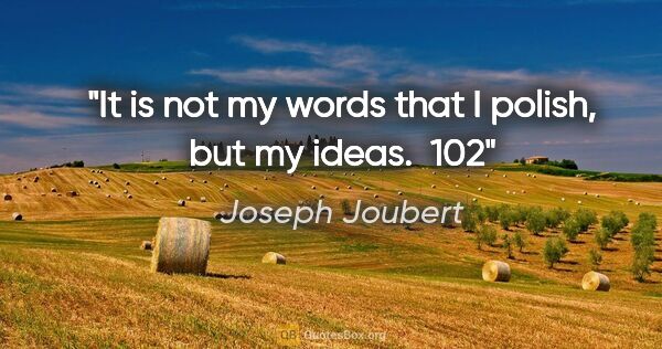 Joseph Joubert quote: "It is not my words that I polish, but my ideas.  102"