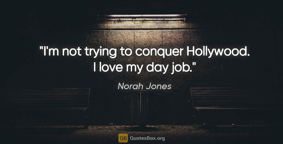 Norah Jones quote: "I'm not trying to conquer Hollywood. I love my day job."