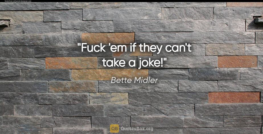 Bette Midler quote: "Fuck 'em if they can't take a joke!"