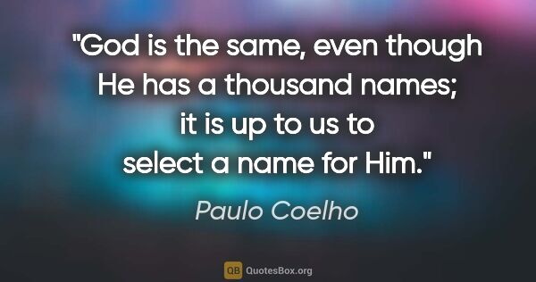 Paulo Coelho quote: "God is the same, even though He has a thousand names; it is up..."