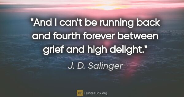 J. D. Salinger quote: "And I can't be running back and fourth forever between grief..."