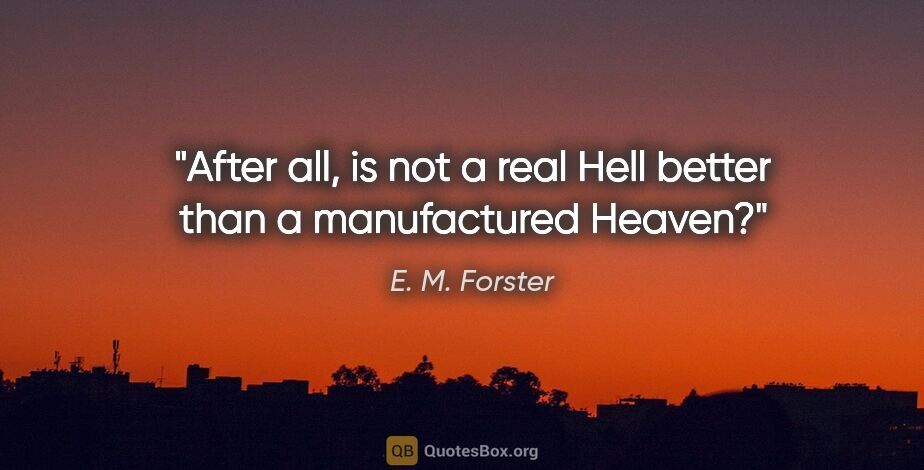 E. M. Forster quote: "After all, is not a real Hell better than a manufactured Heaven?"