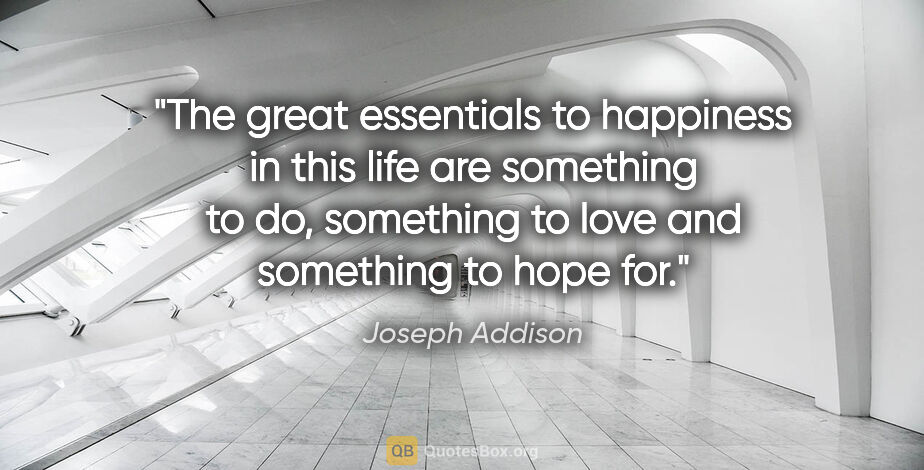 Joseph Addison quote: "The great essentials to happiness in this life are something..."