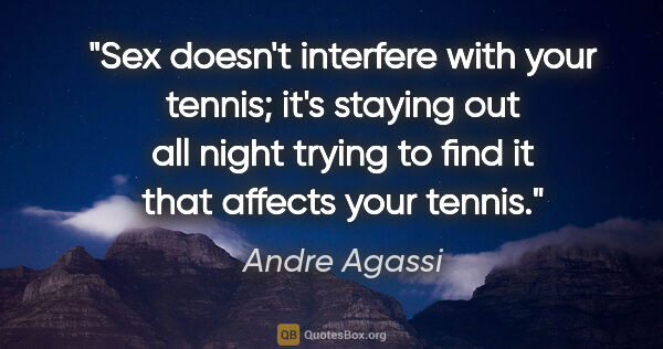 Andre Agassi quote: "Sex doesn't interfere with your tennis; it's staying out all..."