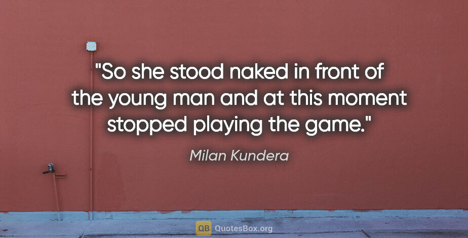 Milan Kundera quote: "So she stood naked in front of the young man and at this..."
