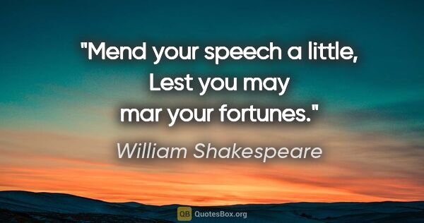 William Shakespeare quote: "Mend your speech a little, Lest you may mar your fortunes."