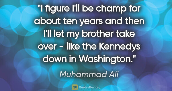 Muhammad Ali quote: "I figure I'll be champ for about ten years and then I'll let..."