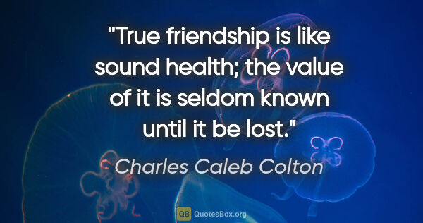 Charles Caleb Colton quote: "True friendship is like sound health; the value of it is..."