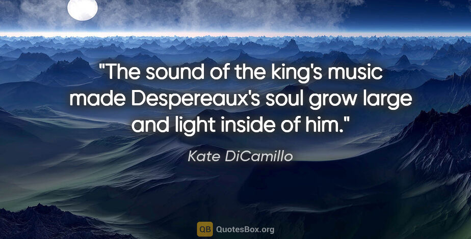 Kate DiCamillo quote: "The sound of the king's music made Despereaux's soul grow..."