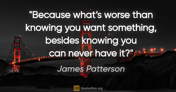James Patterson quote: "Because what’s worse than knowing you want something, besides..."