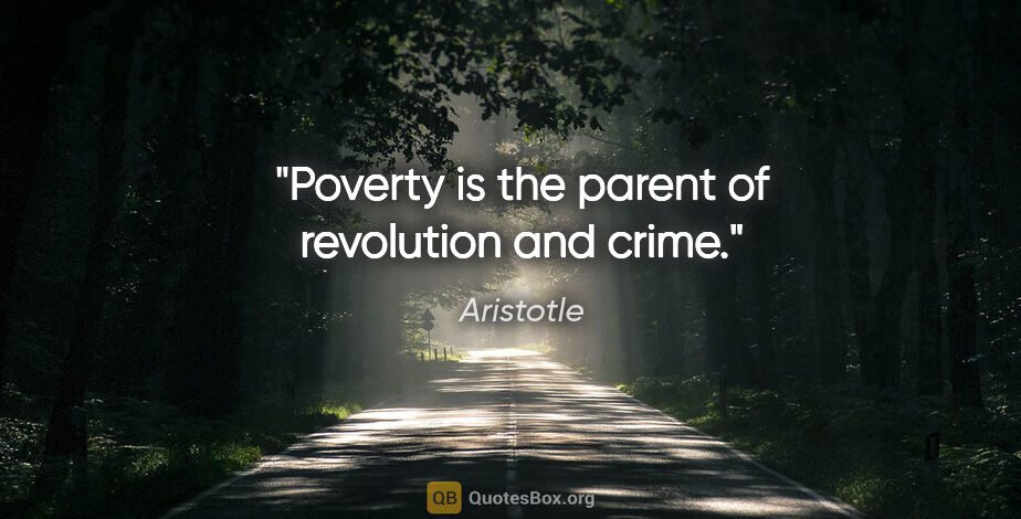 Aristotle quote: "Poverty is the parent of revolution and crime."