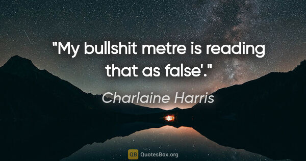 Charlaine Harris quote: "My bullshit metre is reading that as false'."