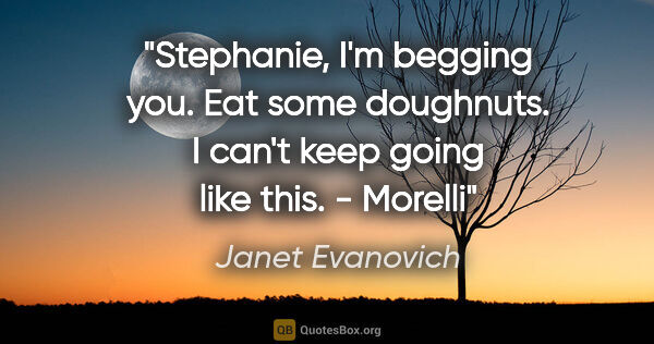 Janet Evanovich quote: "Stephanie, I'm begging you. Eat some doughnuts. I can't keep..."