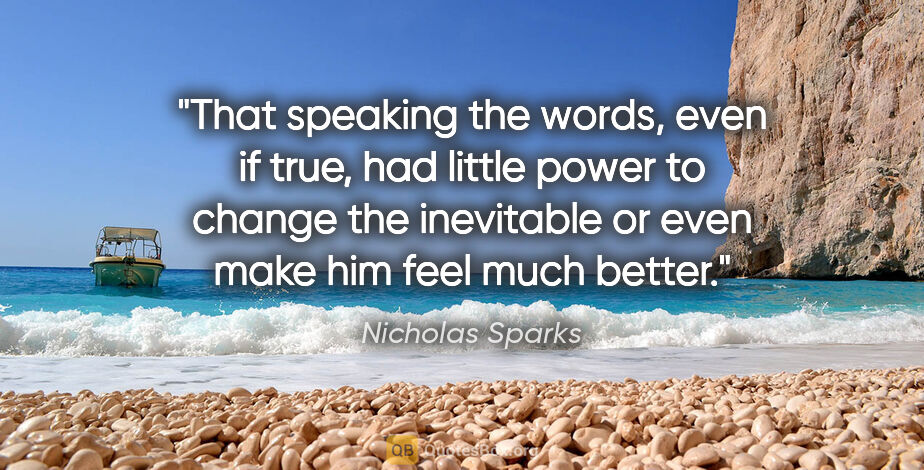 Nicholas Sparks quote: "That speaking the words, even if true, had little power to..."