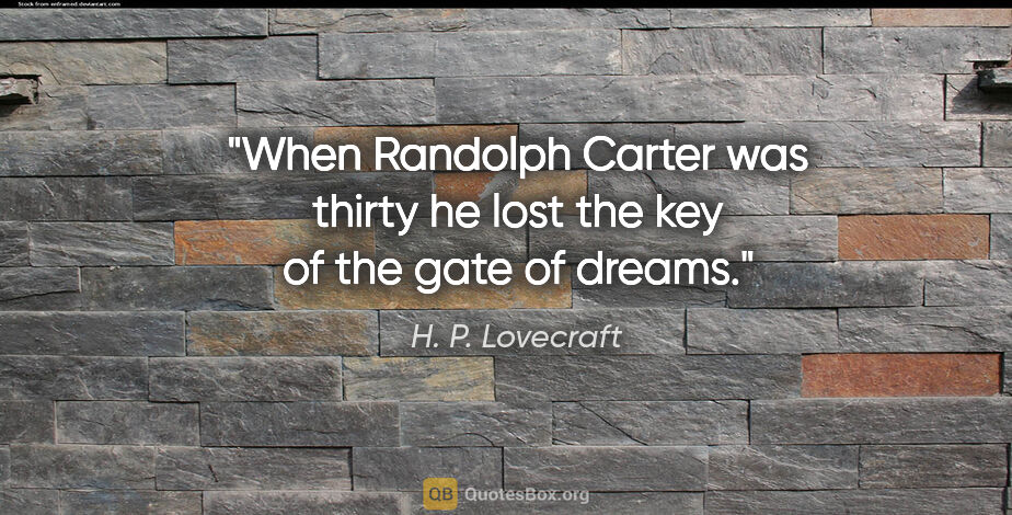 H. P. Lovecraft quote: "When Randolph Carter was thirty he lost the key of the gate of..."
