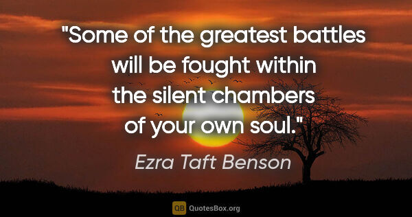 Ezra Taft Benson quote: "Some of the greatest battles will be fought within the silent..."