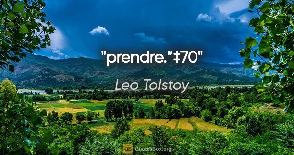 Leo Tolstoy quote: "prendre.”‡70"