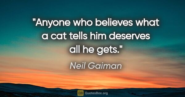 Neil Gaiman quote: "Anyone who believes what a cat tells him deserves all he gets."