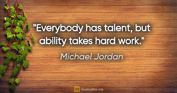 Michael Jordan quote: "Everybody has talent, but ability takes hard work."