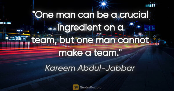 Kareem Abdul-Jabbar quote: "One man can be a crucial ingredient on a team, but one man..."