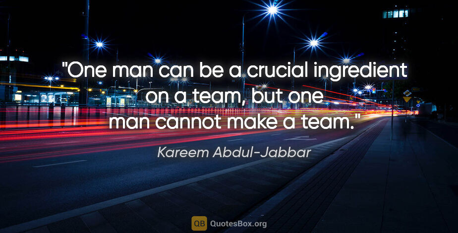 Kareem Abdul-Jabbar quote: "One man can be a crucial ingredient on a team, but one man..."