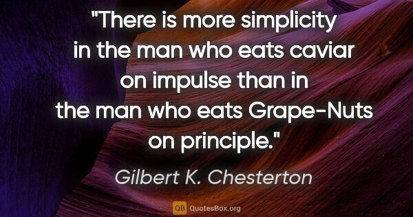 Gilbert K. Chesterton quote: "There is more simplicity in the man who eats caviar on impulse..."