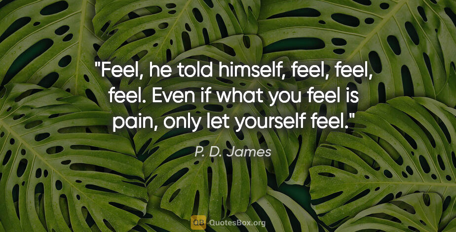 P. D. James quote: "Feel, he told himself, feel, feel, feel. Even if what you feel..."