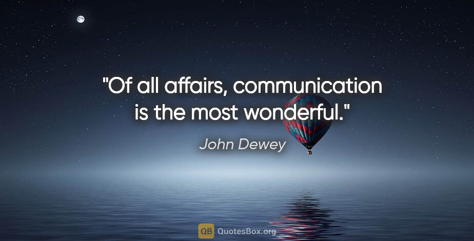 John Dewey quote: "Of all affairs, communication is the most wonderful."