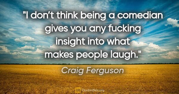 Craig Ferguson quote: "I don’t think being a comedian gives you any fucking insight..."
