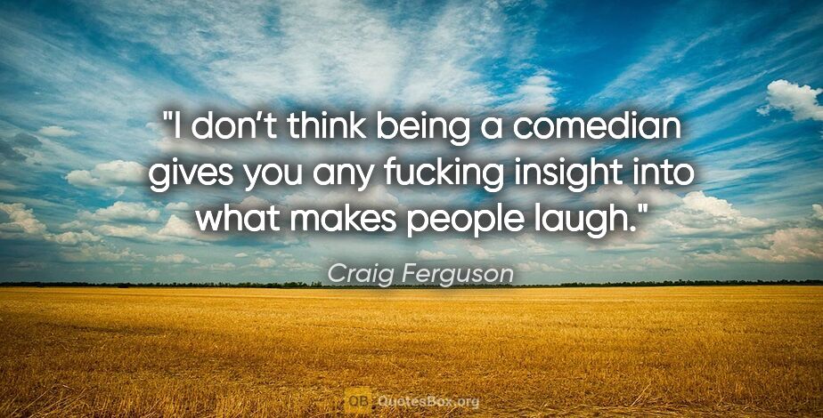 Craig Ferguson quote: "I don’t think being a comedian gives you any fucking insight..."