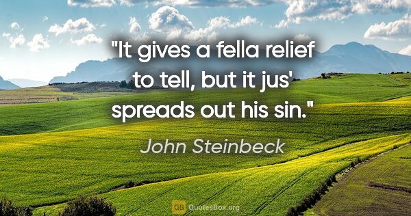 John Steinbeck quote: "It gives a fella relief to tell, but it jus' spreads out his sin."