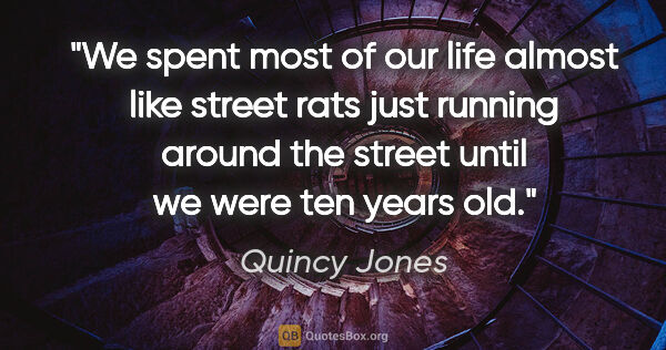 Quincy Jones quote: "We spent most of our life almost like street rats just running..."