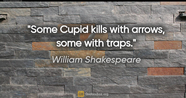 William Shakespeare quote: "Some Cupid kills with arrows, some with traps."