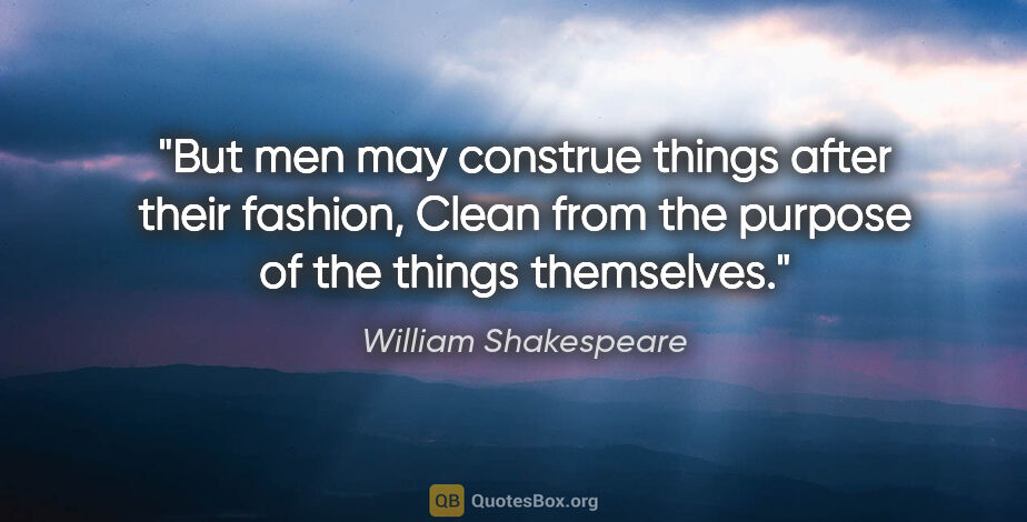 William Shakespeare quote: "But men may construe things after their fashion, Clean from..."