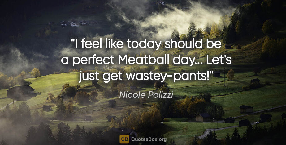 Nicole Polizzi quote: "I feel like today should be a perfect Meatball day... Let's..."