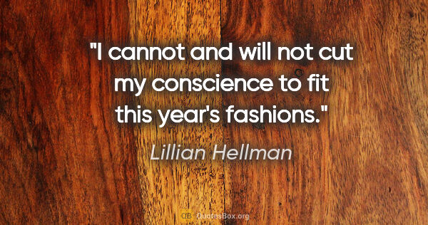 Lillian Hellman quote: "I cannot and will not cut my conscience to fit this year's..."