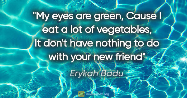 Erykah Badu quote: "My eyes are green, Cause I eat a lot of vegetables, It don't..."