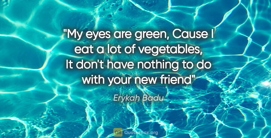 Erykah Badu quote: "My eyes are green, Cause I eat a lot of vegetables, It don't..."