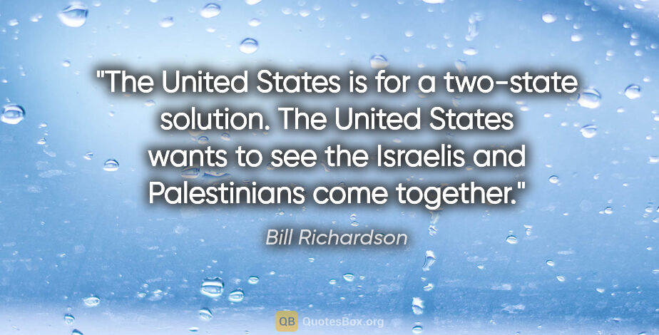 Bill Richardson quote: "The United States is for a two-state solution. The United..."