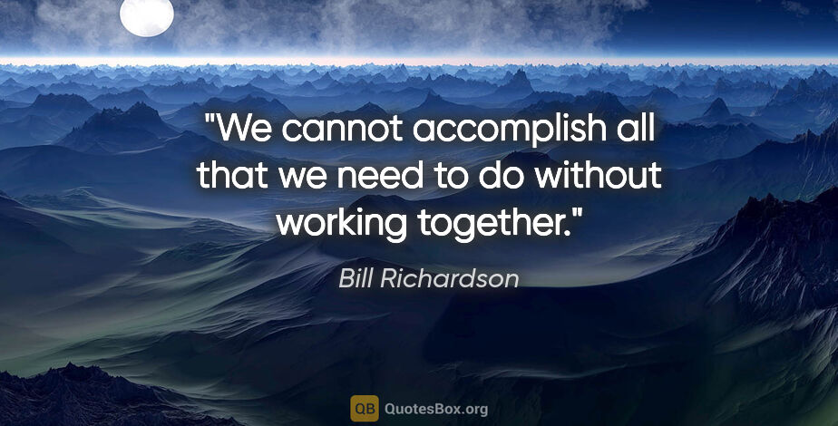 Bill Richardson quote: "We cannot accomplish all that we need to do without working..."